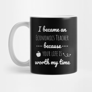 I Became An Economics Teacher Because Your Life Is Worth My Time Mug